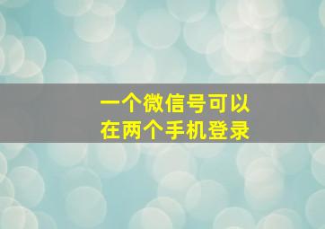 一个微信号可以在两个手机登录