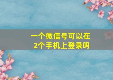 一个微信号可以在2个手机上登录吗