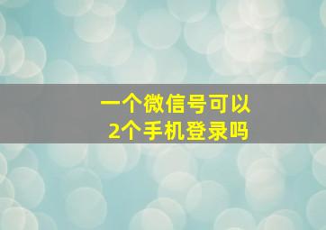 一个微信号可以2个手机登录吗