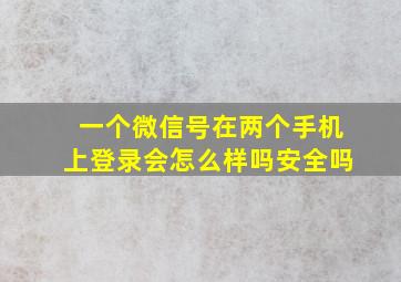 一个微信号在两个手机上登录会怎么样吗安全吗