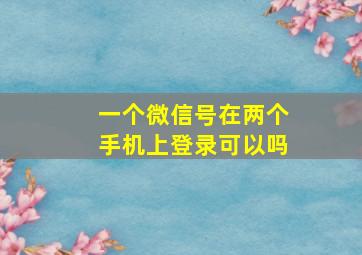 一个微信号在两个手机上登录可以吗