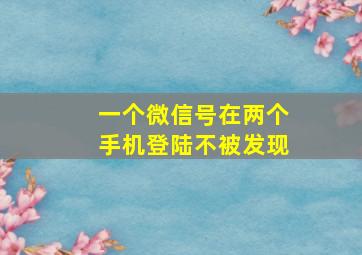 一个微信号在两个手机登陆不被发现