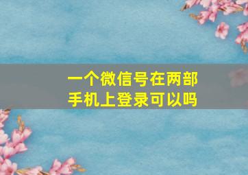 一个微信号在两部手机上登录可以吗