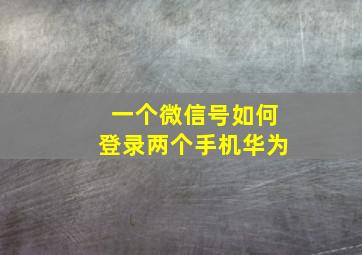 一个微信号如何登录两个手机华为