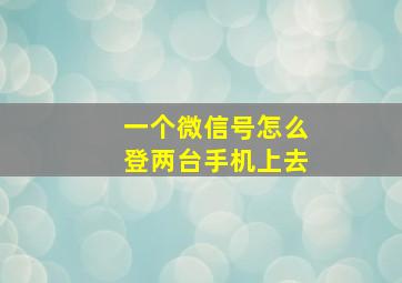 一个微信号怎么登两台手机上去