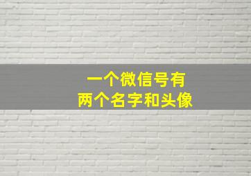 一个微信号有两个名字和头像