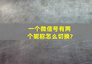 一个微信号有两个昵称怎么切换?