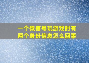 一个微信号玩游戏时有两个身份信息怎么回事