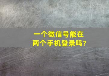 一个微信号能在两个手机登录吗?