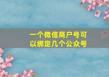 一个微信商户号可以绑定几个公众号