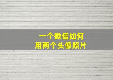 一个微信如何用两个头像照片