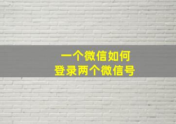 一个微信如何登录两个微信号