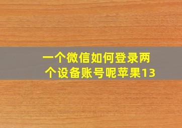 一个微信如何登录两个设备账号呢苹果13