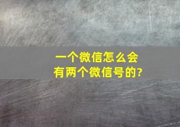 一个微信怎么会有两个微信号的?