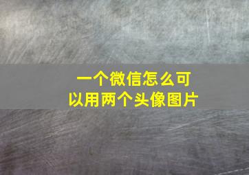 一个微信怎么可以用两个头像图片