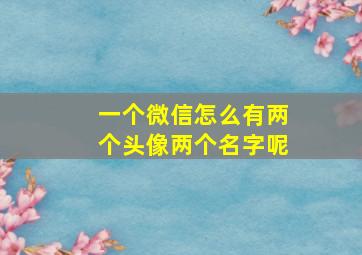 一个微信怎么有两个头像两个名字呢