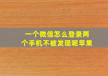 一个微信怎么登录两个手机不被发现呢苹果