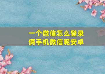 一个微信怎么登录俩手机微信呢安卓