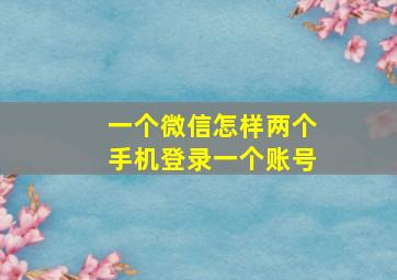 一个微信怎样两个手机登录一个账号