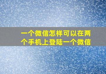 一个微信怎样可以在两个手机上登陆一个微信