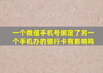 一个微信手机号绑定了另一个手机办的银行卡有影响吗