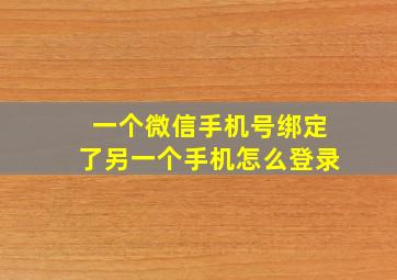 一个微信手机号绑定了另一个手机怎么登录