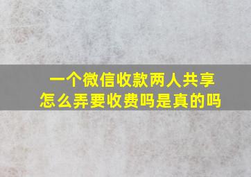 一个微信收款两人共享怎么弄要收费吗是真的吗