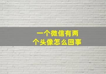 一个微信有两个头像怎么回事