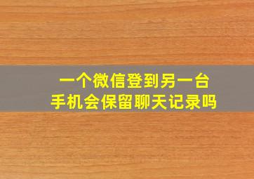 一个微信登到另一台手机会保留聊天记录吗