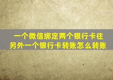 一个微信绑定两个银行卡往另外一个银行卡转账怎么转账