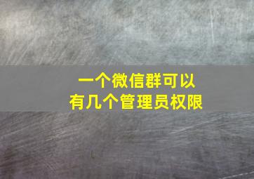 一个微信群可以有几个管理员权限