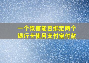 一个微信能否绑定两个银行卡使用支付宝付款