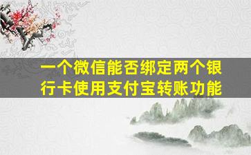 一个微信能否绑定两个银行卡使用支付宝转账功能