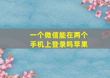 一个微信能在两个手机上登录吗苹果