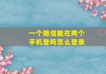 一个微信能在两个手机登吗怎么登录