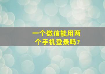 一个微信能用两个手机登录吗?