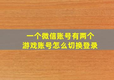 一个微信账号有两个游戏账号怎么切换登录