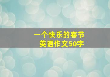 一个快乐的春节英语作文50字