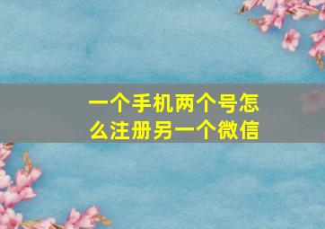 一个手机两个号怎么注册另一个微信