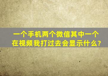 一个手机两个微信其中一个在视频我打过去会显示什么?