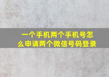 一个手机两个手机号怎么申请两个微信号码登录