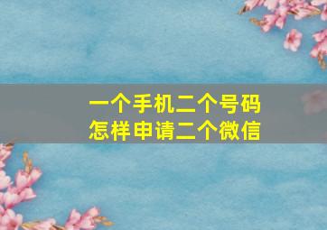 一个手机二个号码怎样申请二个微信