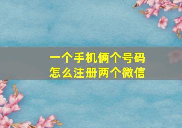 一个手机俩个号码怎么注册两个微信