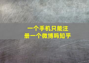 一个手机只能注册一个微博吗知乎