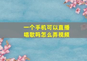 一个手机可以直播唱歌吗怎么弄视频