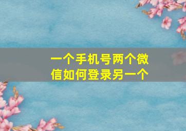 一个手机号两个微信如何登录另一个