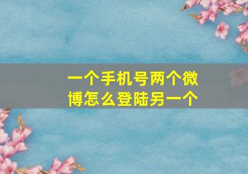 一个手机号两个微博怎么登陆另一个