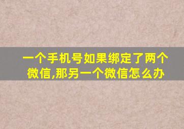 一个手机号如果绑定了两个微信,那另一个微信怎么办