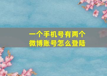 一个手机号有两个微博账号怎么登陆