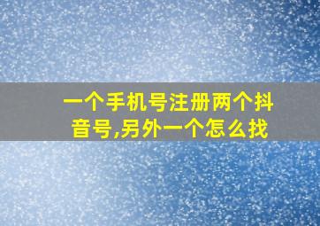 一个手机号注册两个抖音号,另外一个怎么找